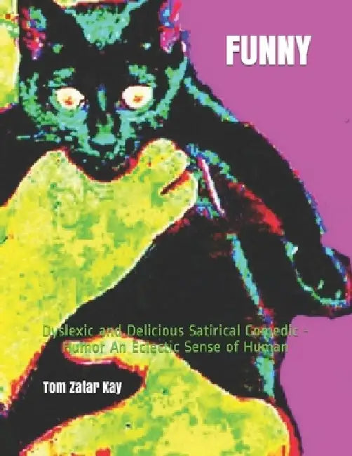 Funny: Dyslexic and Delicious Satirical Comedic - Humor An Eclectic Sense of Human by Tom Zatar Kay