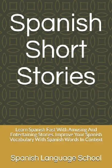 Spanish Short Stories: Learn Spanish Fast With Amusing And Entertaining Stories. Improve Your Spanish Vocabulary With Spanish Words In Contex by Spanish Language School
