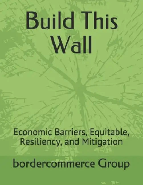 Build This Wall: Economic Barriers, Equitable, Resiliency, and Mitigation by Bordercommerce Group