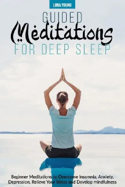 Guided Meditations for Deep Sleep: Beginner Meditations to Overcome Insomnia, Anxiety, Depression, Relieve Your Stress and Develop Mindfulness by Luna Young