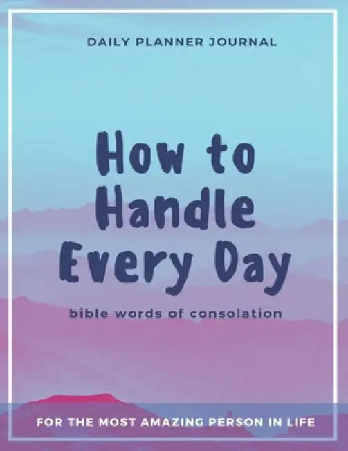 How to Handle Every Day - Bible Words of Consolation - Daily Planner Journal: Practical Organization and Effective Motivation in Everyday Activities f by Mark First Denmark
