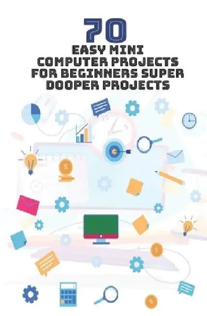 70 Easy Mini Computer Projects for Beginners: Super Dooper Projects by Ambika Parameswari K