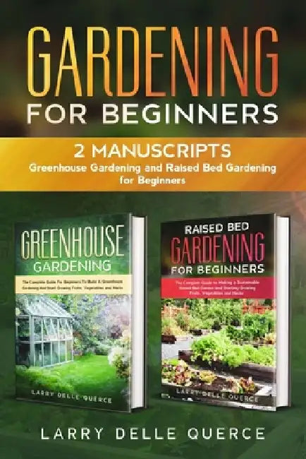 Gardening for Beginners: 2 Manuscripts: Greenhouse Gardening and Raised Bed Gardening for Beginners by Larry Delle Querce