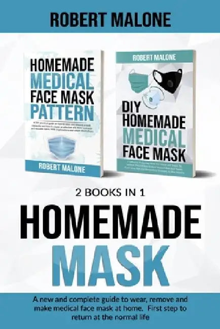 Homemade Mask: A new and complete guide to wear, remove and make medical face mask at home. First step to return at the normal life. by Robert Malone