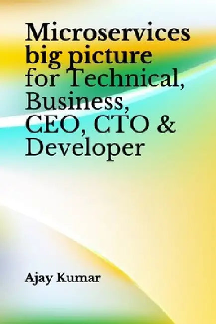 Microservices big picture for Technical, Business, CEO, CTO & Developer by Ajay Kumar