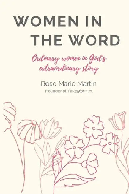 Women in THE WORD: Ordinary Women in God's Extraordinary Story by Rose Marie Martin