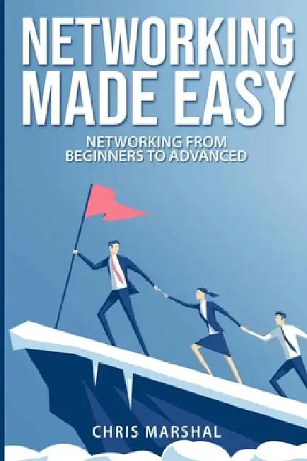 Networking Made Easy: Networking from Beginners to Advanced by Chris Marshal