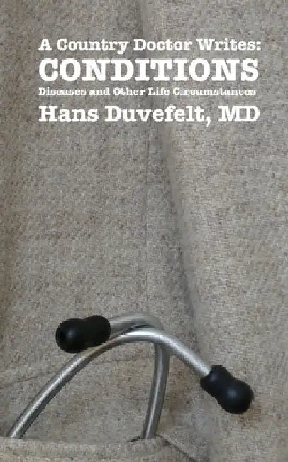 A Country Doctor Writes: CONDITIONS: Diseases and Other Life Circumstances by Hans Duvefelt