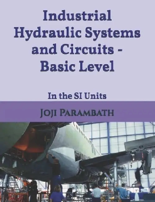 Industrial Hydraulic Systems and Circuits - Basic Level: In the SI Units by Joji Parambath