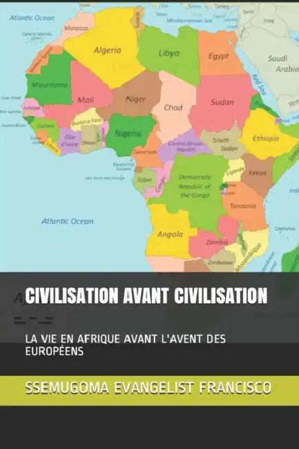 Civilisation Avant Civilisation: La Vie En Afrique Avant l'Avent Des Européens by Ssemugoma Evangelist Francisco