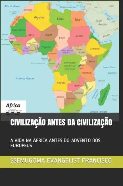 Civilização Antes Da Civilização: A Vida Na África Antes Do Advento DOS Europeus by Ssemugoma Evangelist Francisco