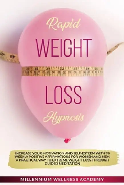Rapid Weight Loss Hypnosis: Increase Your Motivation And Self-Esteem With 70 Weekly Positive Affirmations For Women And Men. A Practical Way To Ex by Millennium Wellness Academy