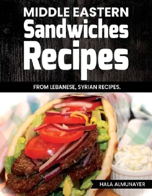 Middle Eastern Sandwiches Recipes: From Lebanese, Syrian Recipes by Hala Almunayer