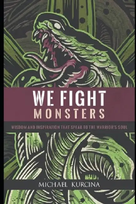 We Fight Monsters: Wisdom and inspiration that speak to the warrior's soul by Michael Kurcina