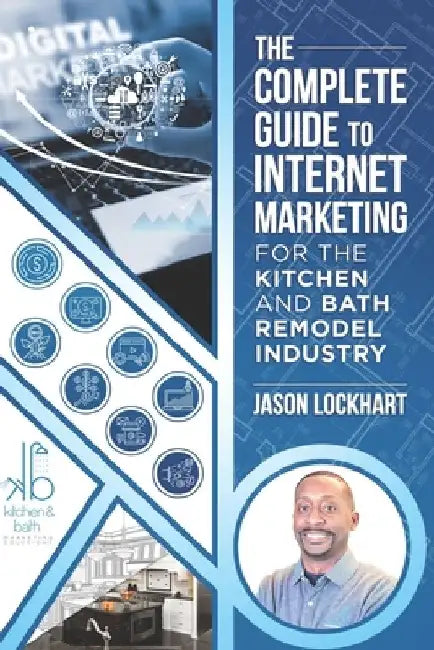 The Complete Guide to Internet Marketing for the Kitchen and Bath Industry by Jason Lockhart