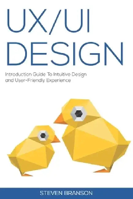UX / UI Design: Introduction Guide To Intuitive Design And User-Friendly Experience by Steven Branson