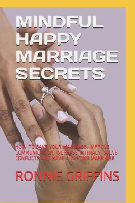 Mindful Happy Marriage Secrets: How to Save Your Marriage, Improve Communication, Increase Intimacy, Solve Conflicts and Have a Lasting Marriage by Ronnie Griffins