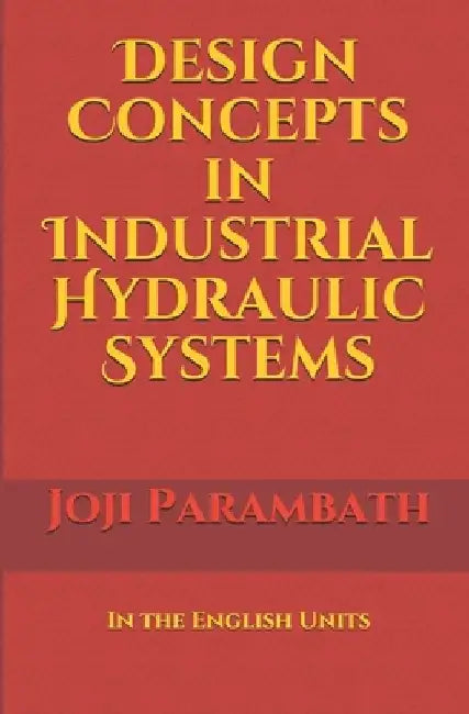 Design Concepts in Industrial Hydraulic Systems: In the English Units by Joji Parambath