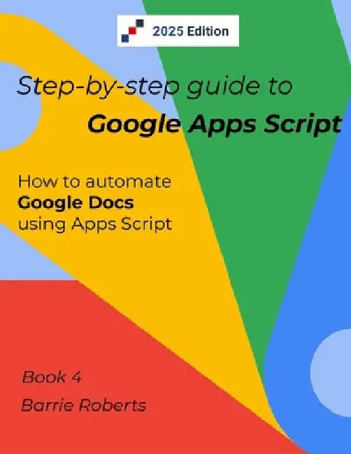 Step-by-step Guide to Google Apps Script 4 - Documents by Barrie Roberts
