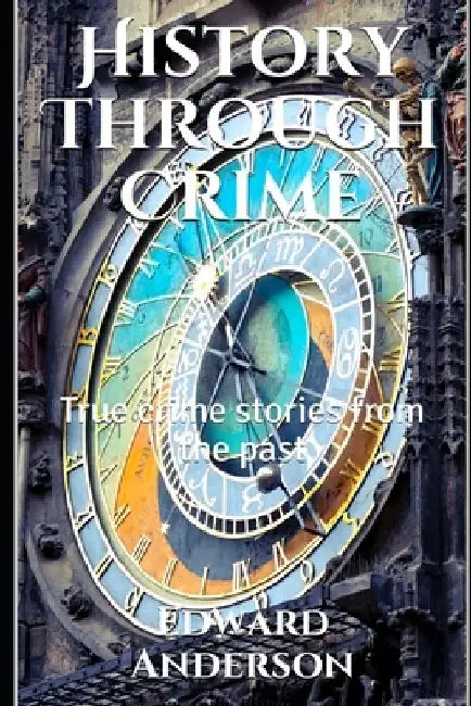 History Through Crime: True crime stories from the past by William, IV Tarry
