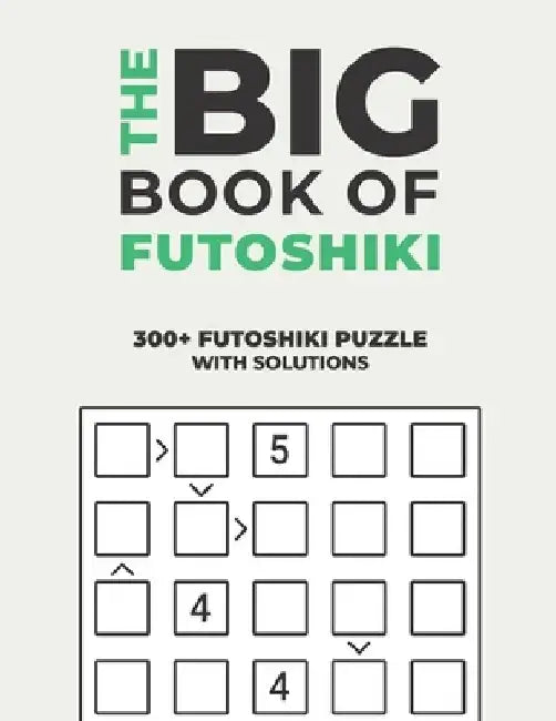 The Big Book of Futoshiki: Over 300+ Puzzles & Solutions to Challenge Your Brain by Logicality Seriality