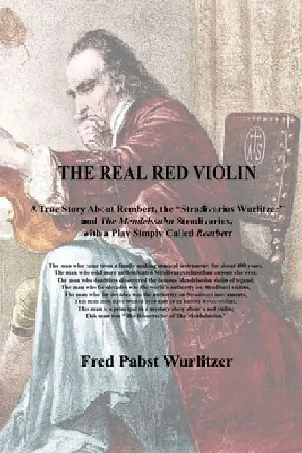 The Real Red Violin: A True Story About Rembert, the Stradivarius Wurlitzer and The Mendelssohn Stradivarius, with a Play Simply Called Rembert by Frederick Pabst Wurlitzer