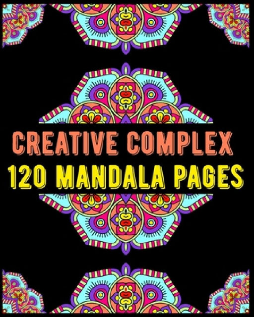 Creative Complex 120 Mandala Pages: mandala coloring book for kids, adults, teens, beginners, girls: 120 amazing patterns and mandalas coloring book: by Souhkhartist Publishing
