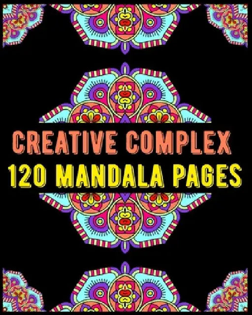 Creative Complex 120 Mandala Pages: mandala coloring book for kids, adults, teens, beginners, girls: 120 amazing patterns and mandalas coloring book: by Souhkhartist Publishing