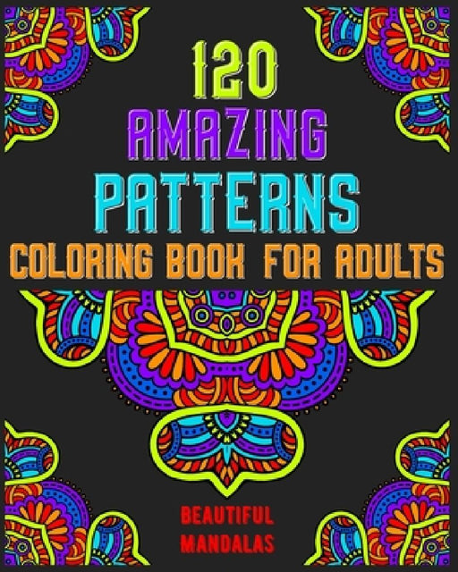 120 Amazing Patterns Coloring Book For Adults: mandala coloring book for kids, adults, teens, beginners, girls: 120 amazing patterns and mandalas colo by Souhkhartist Publishing