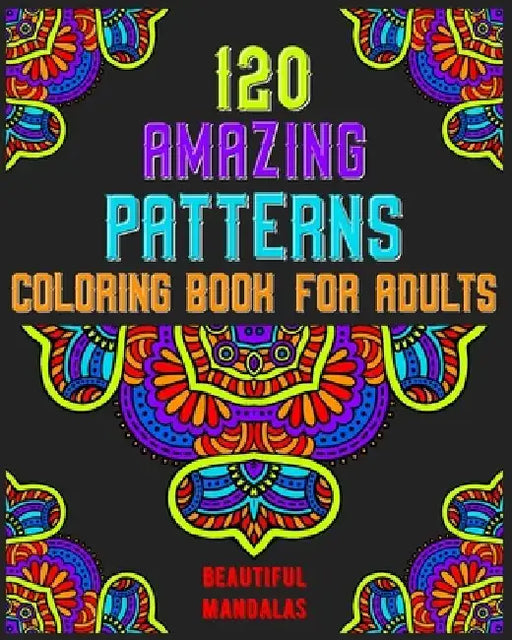 120 Amazing Patterns Coloring Book For Adults: mandala coloring book for kids, adults, teens, beginners, girls: 120 amazing patterns and mandalas colo by Souhkhartist Publishing