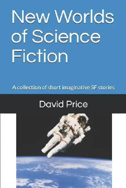 New Worlds of Science Fiction: A collection of short imaginative SF stories by David John Price