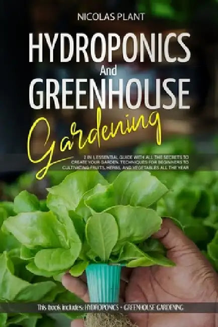 Hydroponics and Greenhouse Gardening: 2 in 1, Essential Guide with all the Secrets to Create Your Garden. Techniques for Beginners to Cultivating Frui by Nicolas Plant