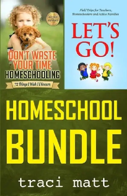 Homeschool Bundle: Don't Waste Your Time Homeschooling PLUS Let's Go! Field Trips for Teachers, Homeschoolers and Active Families by Traci Matt