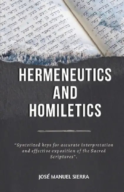 Hermeneutics and Homiletics: Syntetized keys for accurate interpretation and effective exposition of the Sacred Scriptures by Sarai Fernández Rodríguez