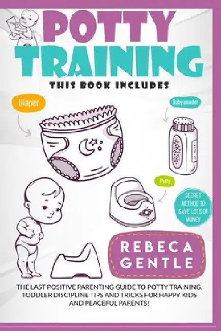 Potty Training: The Last Positive Parenting Guide To Potty Training. Toddler Discipline Tips and Tricks for Happy Kids and Peaceful Parents! by Rebeca Gentle