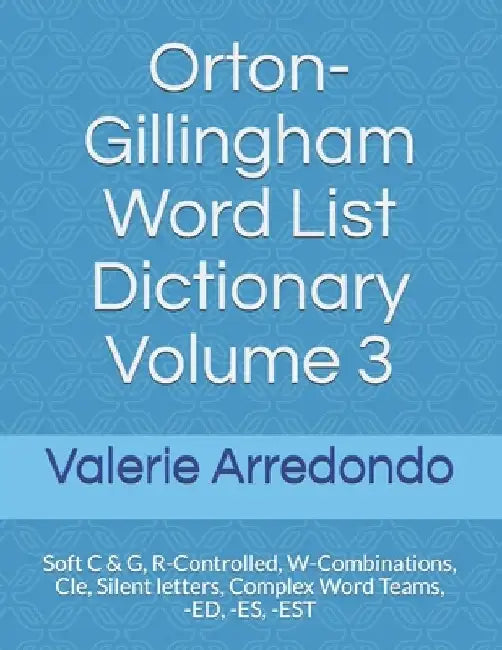 Orton-Gillingham Word List Dictionary Volume 3: Soft C & G, R-Controlled, W-Combinations, Cle, Silent letters, Complex Word Teams, -ED, -ES, -EST by Valerie Arredondo
