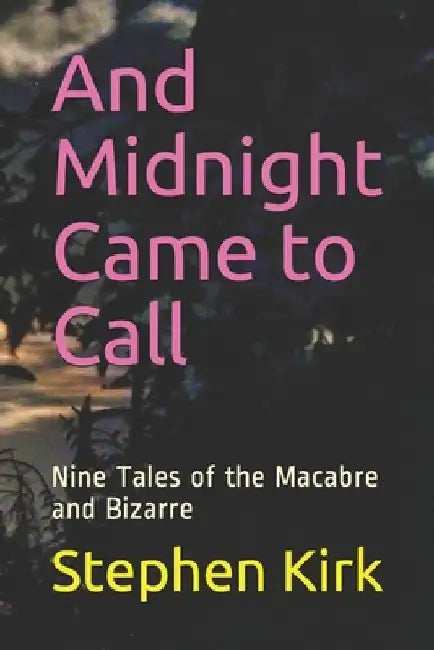 And Midnight Came to Call: Nine Tales of the Macabre and Bizarre by Stephen G. Kirk