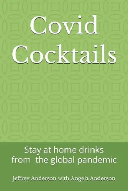 Covid Cocktails: Stay at home drinks from the global pandemic by Angela Anderson, Jeffrey L. Anderson