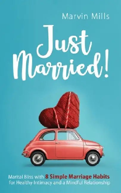 Just Married!: Marital Bliss with 8 Simple Marriage Habits for Healthy Intimacy and a Mindful Relationship by Marvin Mills