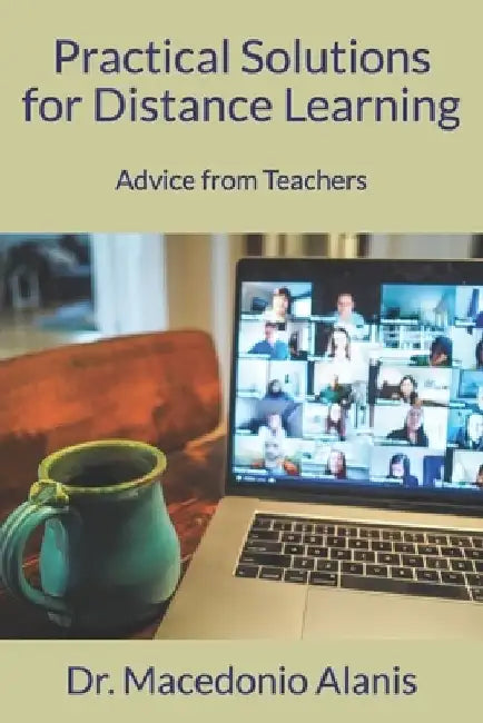 Practical Solutions for Distance Learning: Advice from Teachers by Macedonio Alanis