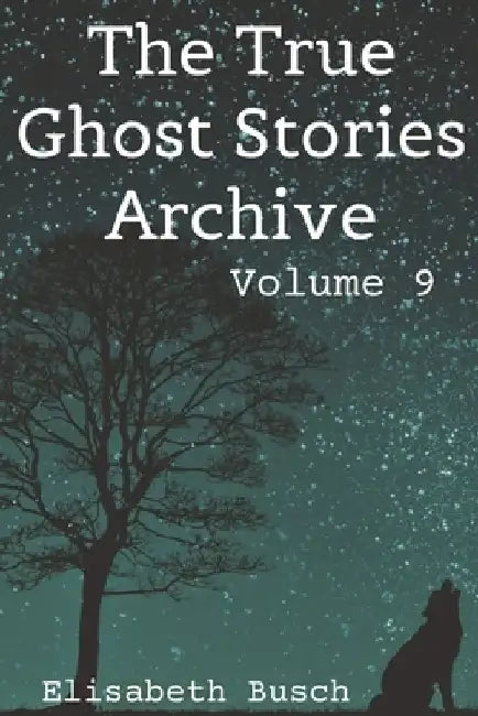 The True Ghost Stories Archive: Volume 9: 50 Awesome and Ominous Tales by Elisabeth Busch