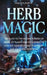 Herb Magic: The Guide to the Hidden Power of Herbs, of Plants and Flowers; to Healing your Body and your Spirit, and making you Powerful by Shaveh Earth