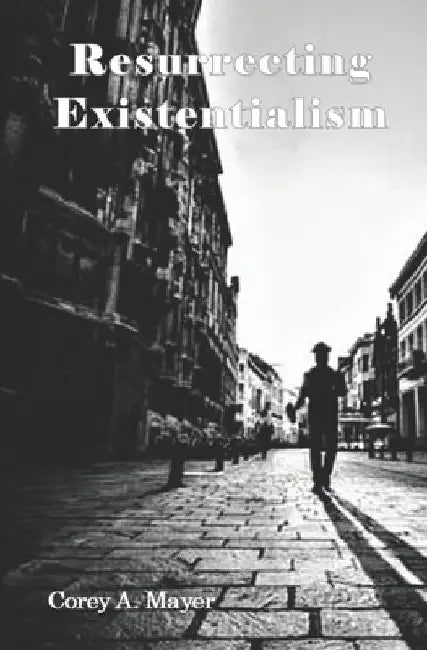 Resurrecting Existentialism by Corey Mayer