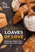 Loaves of Love: Delicious and Nutritious Bread Recipes to Bake Fresh, at Home! by Anna Goldman