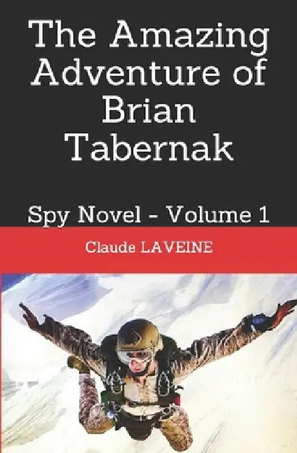 The Amazing Adventure of Brian Tabernak: Spy Novel - Volume 1 by Claude Laveine