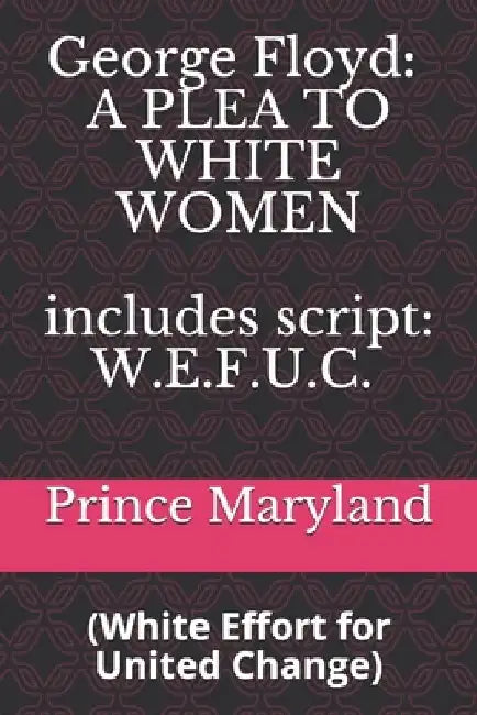 George Floyd: A PLEA TO WHITE WOMEN: White Effort for United Change (W.E.F.U.C.) by Prince Maryland