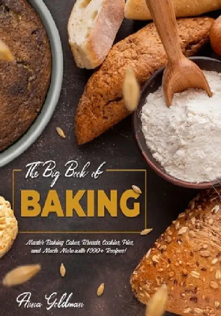 The Big Book of Baking: Master Baking Cakes, Breads, Cookies, Pies, and Much More with 1000+ Recipes! by Anna Goldman