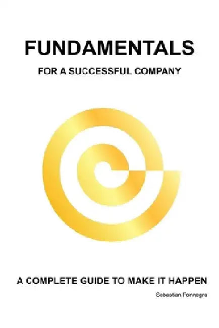 Fundamentals for a Successful Company: A Complete Guide to Make It Happen by Sebastian Fonnegra