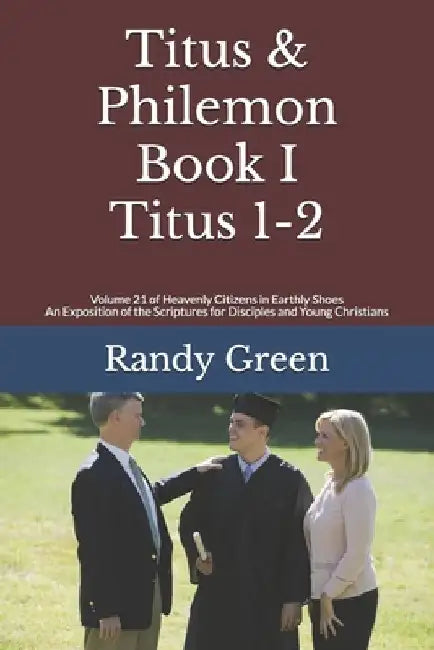 Titus & Philemon Book I: Titus 1-2: Volume 21 of Heavenly Citizens in Earthly Shoes, An Exposition of the Scriptures for Disciples and Young Christian by Randy Green
