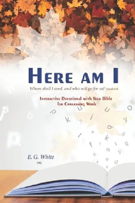 HERE AM I Whom shall I send, and who will go for us? Isaiah 6: 8: INTERACTiVE DEvoTiONAL whh YEAR BiblE foR CANVASSiNG WoRk by I. M. S.